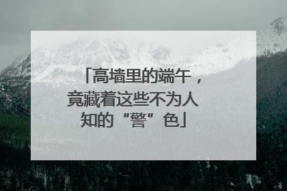 高墙里的端午，竟藏着这些不为人知的“警”色
