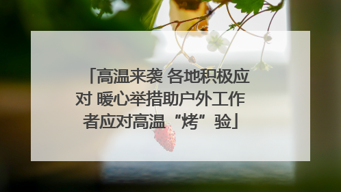 高温来袭 各地积极应对 暖心举措助户外工作者应对高温“烤”验