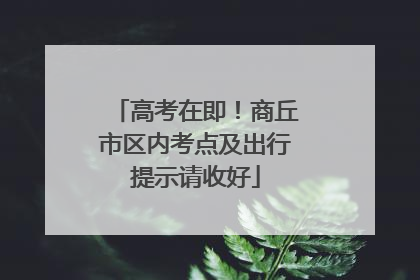 高考在即！商丘市区内考点及出行提示请收好