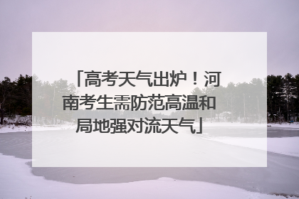 高考天气出炉！河南考生需防范高温和局地强对流天气