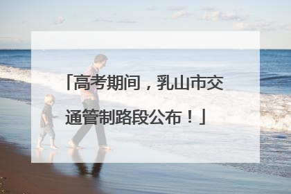 高考期间，乳山市交通管制路段公布！