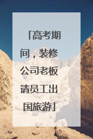 高考期间，装修公司老板请员工出国旅游
