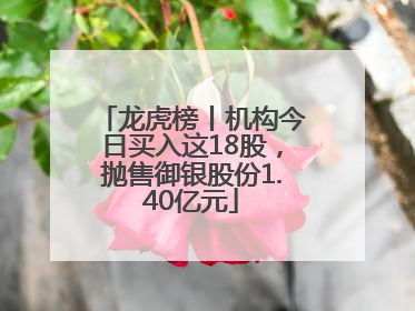 龙虎榜丨机构今日买入这18股，抛售御银股份1.40亿元