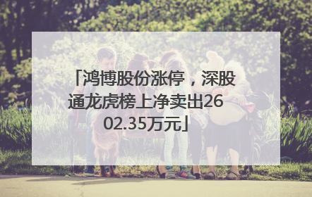 鸿博股份涨停，深股通龙虎榜上净卖出2602.35万元
