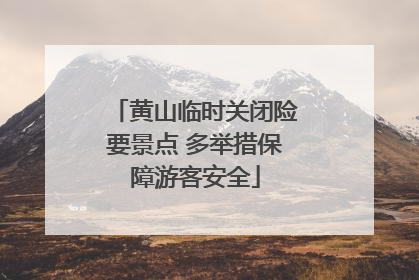 黄山临时关闭险要景点 多举措保障游客安全