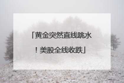 黄金突然直线跳水！美股全线收跌