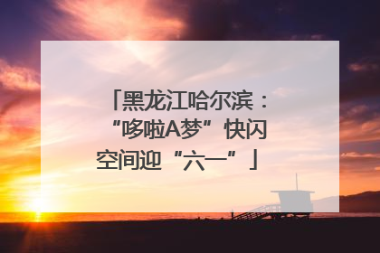 黑龙江哈尔滨：“哆啦A梦”快闪空间迎“六一”