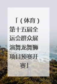 （体育）第十五届全运会群众展演舞龙舞狮项目预赛开赛