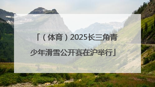 （体育）2025长三角青少年滑雪公开赛在沪举行