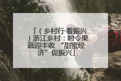 （乡村行·看振兴）浙江乡村：时令果蔬迎丰收 “甜蜜经济”促振兴