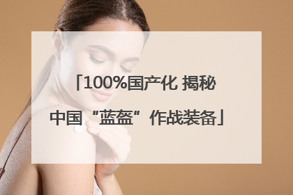 100%国产化 揭秘中国“蓝盔”作战装备