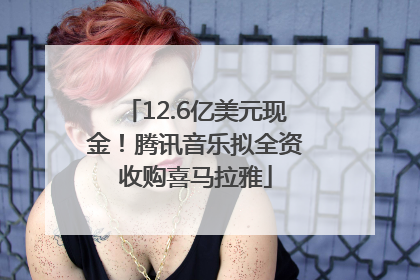 12.6亿美元现金！腾讯音乐拟全资收购喜马拉雅