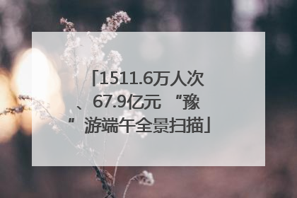 1511.6万人次、67.9亿元 “豫”游端午全景扫描
