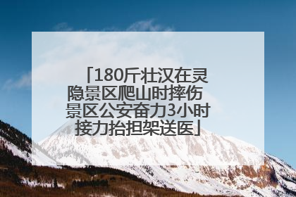 180斤壮汉在灵隐景区爬山时摔伤 景区公安奋力3小时接力抬担架送医