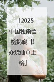 2025中国独角兽榜揭晓 书亦烧仙草上榜
