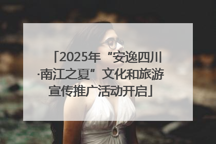 2025年“安逸四川·南江之夏”文化和旅游宣传推广活动开启