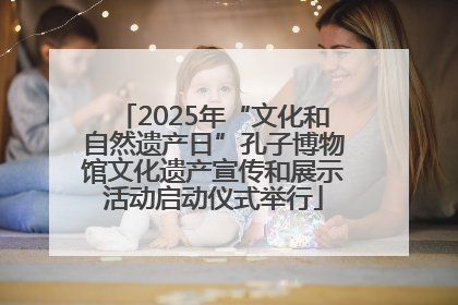 2025年“文化和自然遗产日”孔子博物馆文化遗产宣传和展示活动启动仪式举行