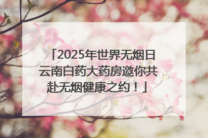2025年世界无烟日 云南白药大药房邀你共赴无烟健康之约！