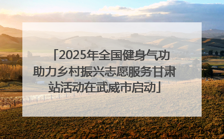2025年全国健身气功助力乡村振兴志愿服务甘肃站活动在武威市启动