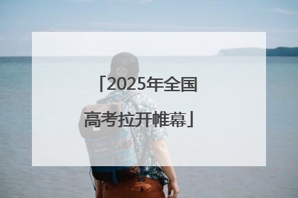 2025年全国高考拉开帷幕