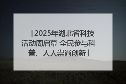 2025年湖北省科技活动周启幕 全民参与科普、人人崇尚创新