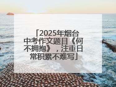 2025年烟台中考作文题目《何不拥抱》，注重日常积累不难写