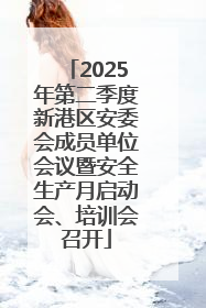2025年第二季度新港区安委会成员单位会议暨安全生产月启动会、培训会召开