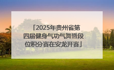 2025年贵州省第四届健身气功气舞暨段位积分赛在安龙开赛