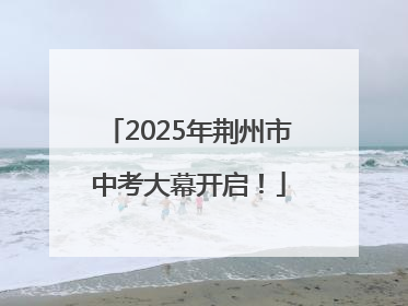 2025年荆州市中考大幕开启！