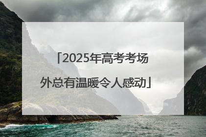 2025年高考考场外总有温暖令人感动