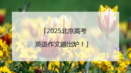 2025北京高考英语作文题出炉！