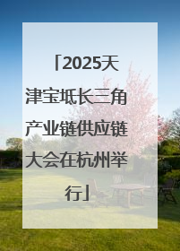 2025天津宝坻长三角产业链供应链大会在杭州举行
