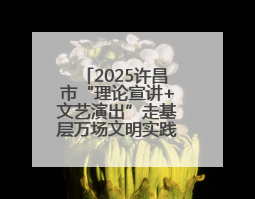 2025许昌市“理论宣讲+文艺演出”走基层万场文明实践活动启动