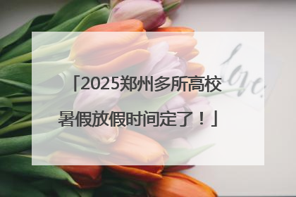 2025郑州多所高校暑假放假时间定了！