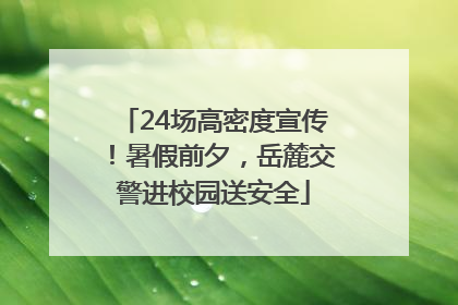 24场高密度宣传！暑假前夕，岳麓交警进校园送安全