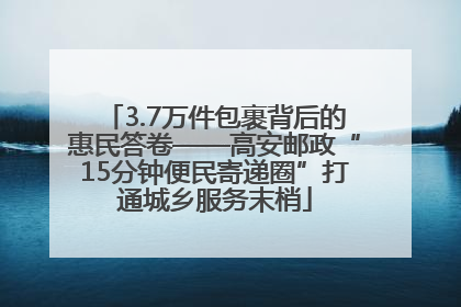 3.7万件包裹背后的惠民答卷——高安邮政“15分钟便民寄递圈”打通城乡服务末梢
