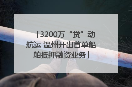 3200万“贷”动航运 温州开出首单船舶抵押融资业务
