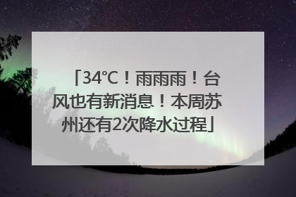 34℃！雨雨雨！台风也有新消息！本周苏州还有2次降水过程