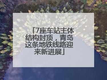 7座车站主体结构封顶，青岛这条地铁线路迎来新进展