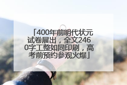 400年前明代状元试卷展出，全文2460字工整如同印刷，高考前预约参观火爆