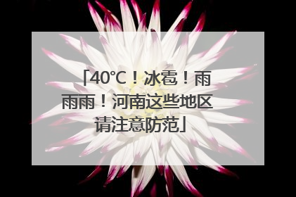 40℃！冰雹！雨雨雨！河南这些地区 请注意防范