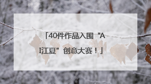 40件作品入围“AI江夏”创意大赛！