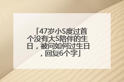47岁小S度过首个没有大S陪伴的生日，被问如何过生日，回复6个字