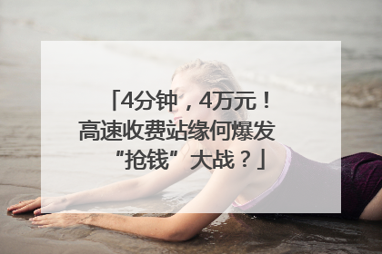 4分钟，4万元！高速收费站缘何爆发“抢钱”大战？