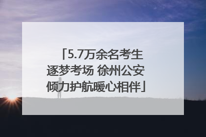 5.7万余名考生逐梦考场 徐州公安倾力护航暖心相伴