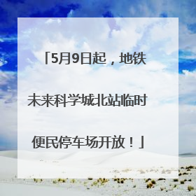 5月9日起，地铁未来科学城北站临时便民停车场开放！