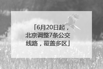 6月20日起，北京调整7条公交线路，覆盖多区