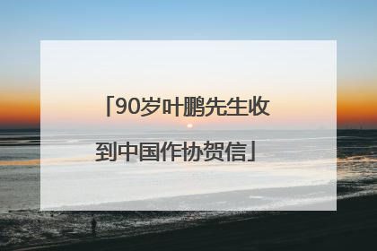 90岁叶鹏先生收到中国作协贺信