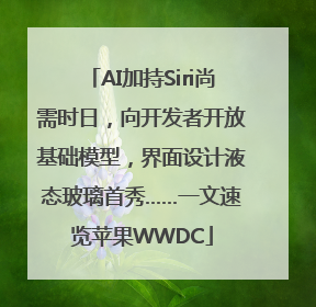 AI加持Siri尚需时日，向开发者开放基础模型，界面设计液态玻璃首秀……一文速览苹果WWDC