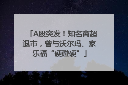 A股突发！知名商超退市，曾与沃尔玛、家乐福“硬碰硬”